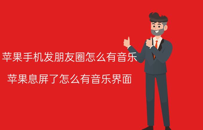 苹果手机发朋友圈怎么有音乐 苹果息屏了怎么有音乐界面？